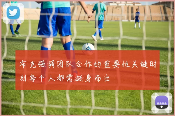 布克强调团队合作的重要性关键时刻每个人都需挺身而出