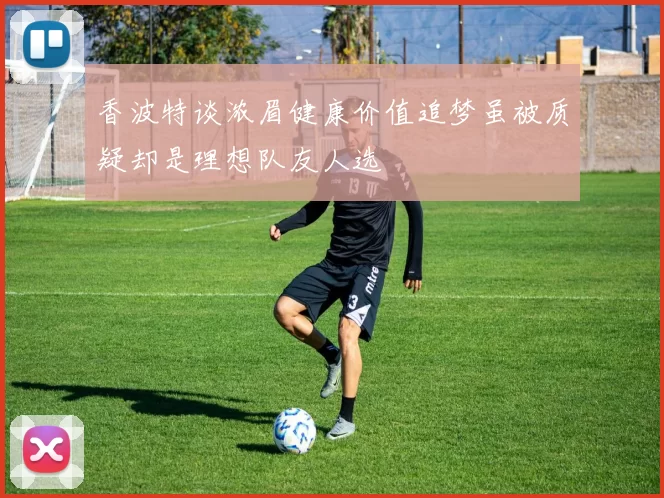香波特谈浓眉健康价值追梦虽被质疑却是理想队友人选
